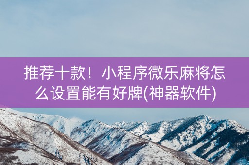 推荐十款！小程序微乐麻将怎么设置能有好牌(神器软件)