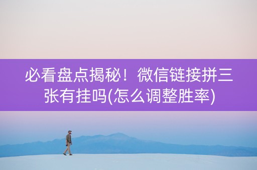必看盘点揭秘！微信链接拼三张有挂吗(怎么调整胜率)