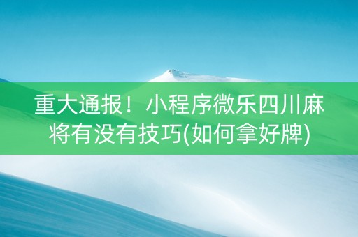 重大通报！小程序微乐四川麻将有没有技巧(如何拿好牌)