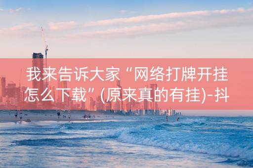 我来告诉大家“网络打牌开挂怎么下载”(原来真的有挂)-抖音