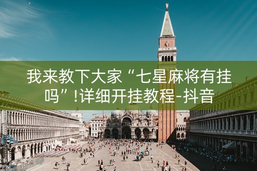 我来教下大家“七星麻将有挂吗”!详细开挂教程-抖音
