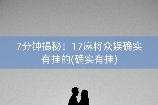 7分钟揭秘！17麻将众娱确实有挂的(确实有挂)