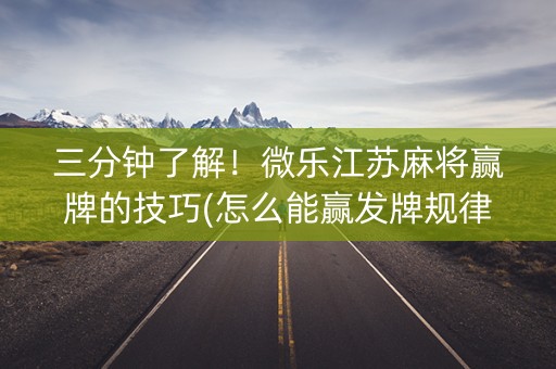 三分钟了解！微乐江苏麻将赢牌的技巧(怎么能赢发牌规律)