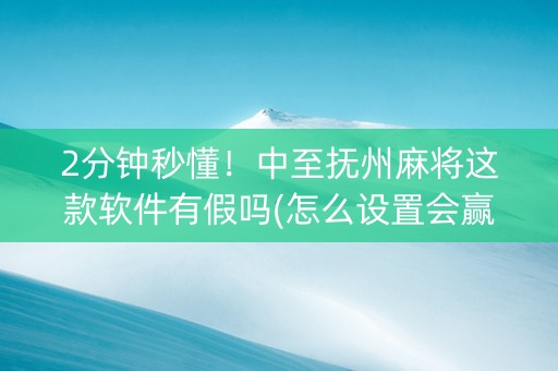 2分钟秒懂！中至抚州麻将这款软件有假吗(怎么设置会赢)
