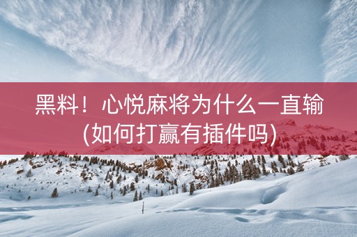 黑料！心悦麻将为什么一直输(如何打赢有插件吗)