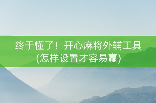 终于懂了！开心麻将外辅工具(怎样设置才容易赢)