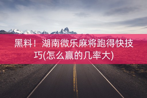 黑料！湖南微乐麻将跑得快技巧(怎么赢的几率大)
