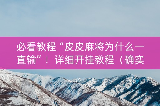 必看教程“皮皮麻将为什么一直输”！详细开挂教程（确实真的有挂)-抖音