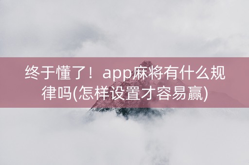 终于懂了！app麻将有什么规律吗(怎样设置才容易赢)