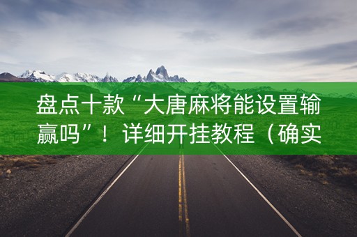 盘点十款“大唐麻将能设置输赢吗”！详细开挂教程（确实真的有挂)-抖音