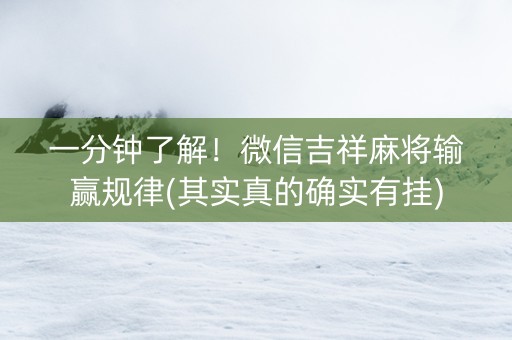 一分钟了解！微信吉祥麻将输赢规律(其实真的确实有挂)