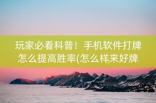玩家必看科普！手机软件打牌怎么提高胜率(怎么样来好牌)