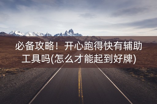 必备攻略！开心跑得快有辅助工具吗(怎么才能起到好牌)