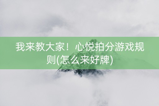 我来教大家！心悦拍分游戏规则(怎么来好牌)