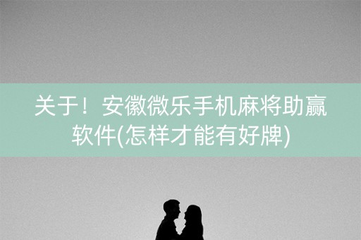 关于！安徽微乐手机麻将助赢软件(怎样才能有好牌)