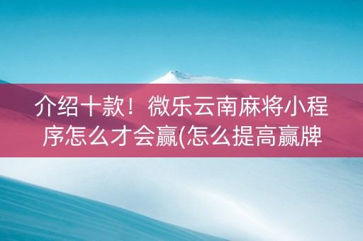 介绍十款!微乐云南麻将小程序怎么才会赢(怎么提高赢牌率) 介绍十款!微乐云南麻将小程序怎么才会赢(怎么提高赢牌率)