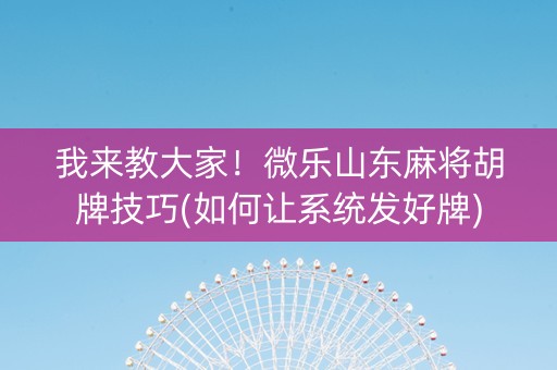 我来教大家！微乐山东麻将胡牌技巧(如何让系统发好牌)