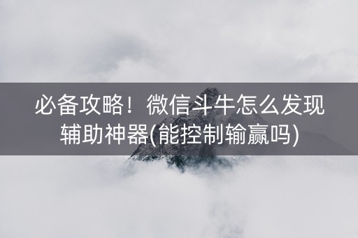 必备攻略！微信斗牛怎么发现辅助神器(能控制输赢吗)