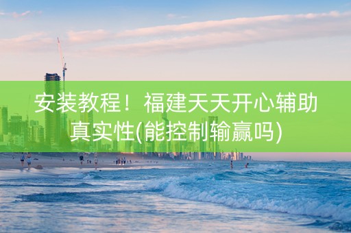 安装教程！福建天天开心辅助真实性(能控制输赢吗)