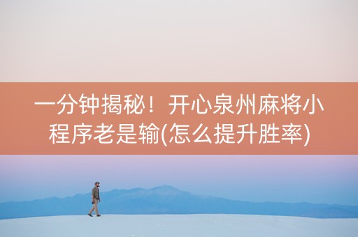 一分钟揭秘！开心泉州麻将小程序老是输(怎么提升胜率)
