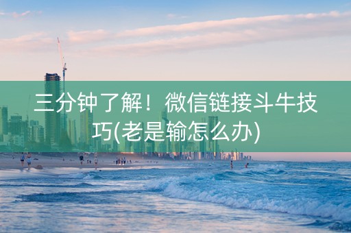 三分钟了解！微信链接斗牛技巧(老是输怎么办)