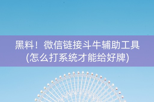 黑料！微信链接斗牛辅助工具(怎么打系统才能给好牌)