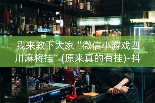 我来教下大家“微信小游戏四川麻将挂”(原来真的有挂)-抖音