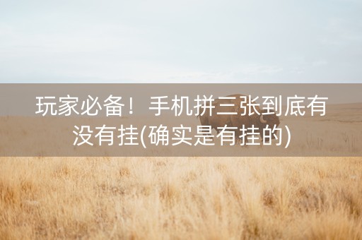 玩家必备！手机拼三张到底有没有挂(确实是有挂的)