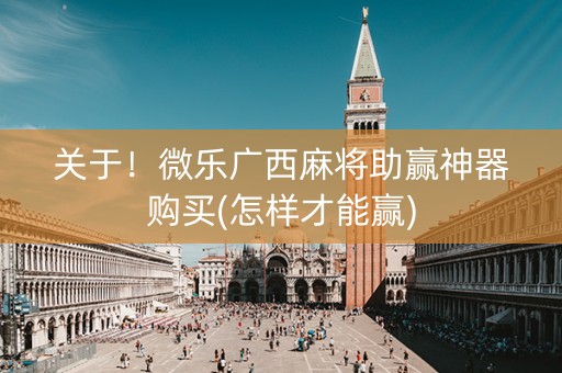 关于！微乐广西麻将助赢神器购买(怎样才能赢)