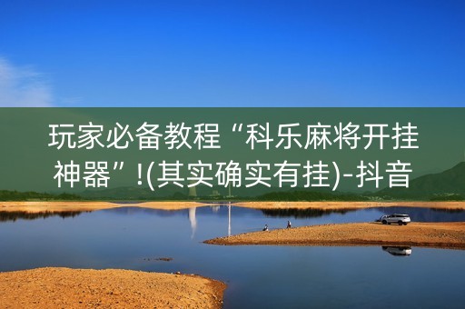 玩家必备教程“科乐麻将开挂神器”!(其实确实有挂)-抖音