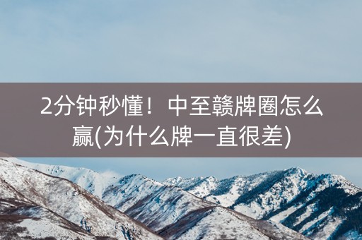 2分钟秒懂！中至赣牌圈怎么赢(为什么牌一直很差)