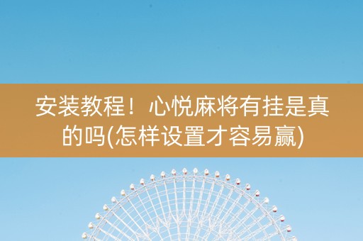 安装教程！心悦麻将有挂是真的吗(怎样设置才容易赢)