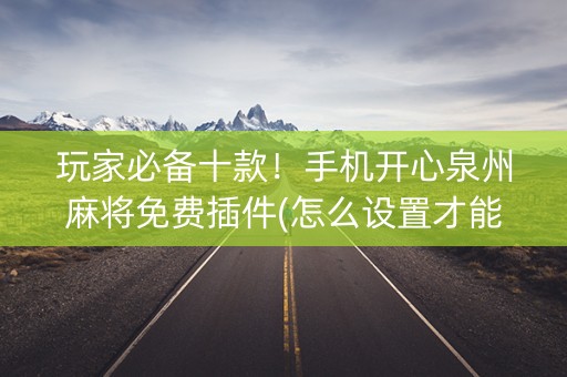 玩家必备十款！手机开心泉州麻将免费插件(怎么设置才能赢)