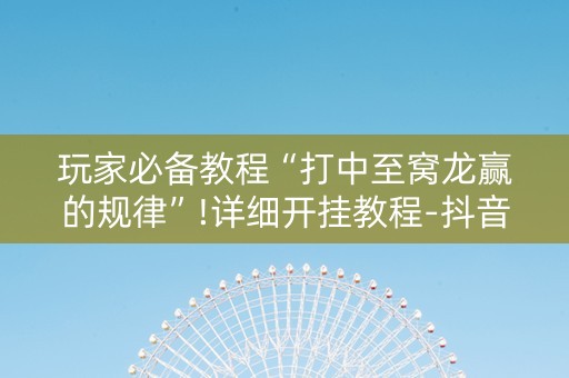 玩家必备教程“打中至窝龙赢的规律”!详细开挂教程-抖音