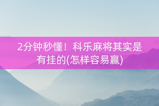 2分钟秒懂！科乐麻将其实是有挂的(怎样容易赢)