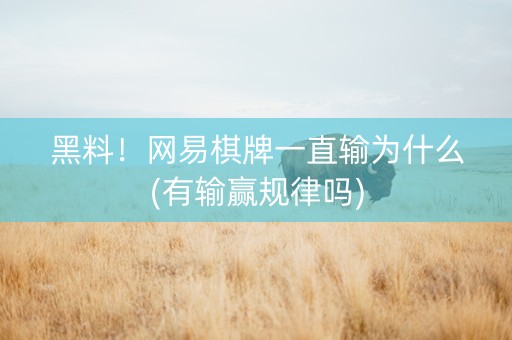 黑料！网易棋牌一直输为什么(有输赢规律吗)