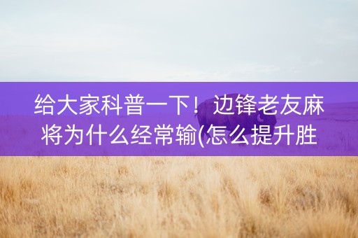 给大家科普一下！边锋老友麻将为什么经常输(怎么提升胜率)