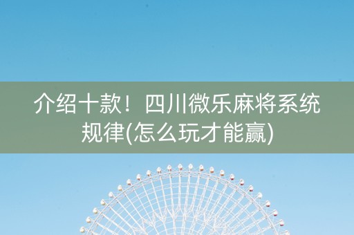 介绍十款！四川微乐麻将系统规律(怎么玩才能赢)