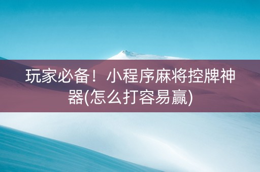 玩家必备！小程序麻将控牌神器(怎么打容易赢)