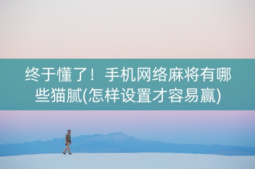 终于懂了！手机网络麻将有哪些猫腻(怎样设置才容易赢)