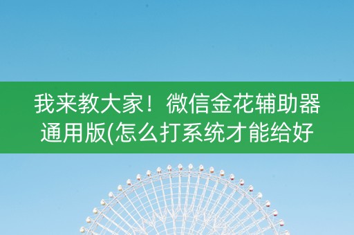 我来教大家！微信金花辅助器通用版(怎么打系统才能给好牌)