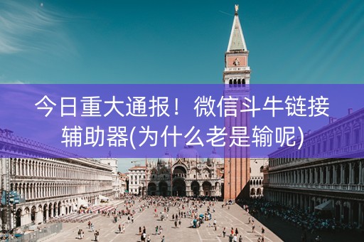 今日重大通报！微信斗牛链接辅助器(为什么老是输呢)