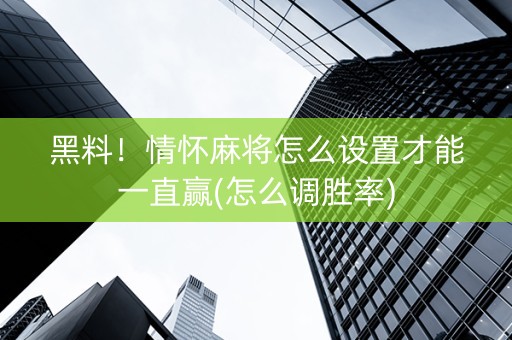 黑料！情怀麻将怎么设置才能一直赢(怎么调胜率)