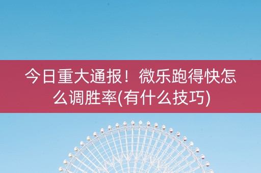 今日重大通报！微乐跑得快怎么调胜率(有什么技巧)