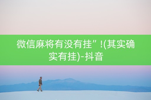 微信麻将有没有挂”!(其实确实有挂)-抖音
