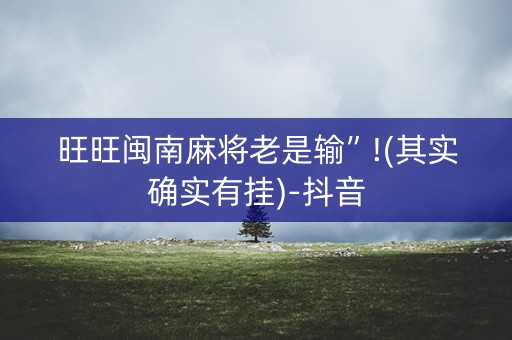 旺旺闽南麻将老是输”!(其实确实有挂)-抖音