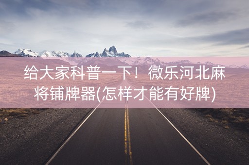 给大家科普一下！微乐河北麻将铺牌器(怎样才能有好牌)