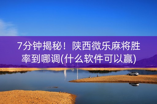 7分钟揭秘！陕西微乐麻将胜率到哪调(什么软件可以赢)