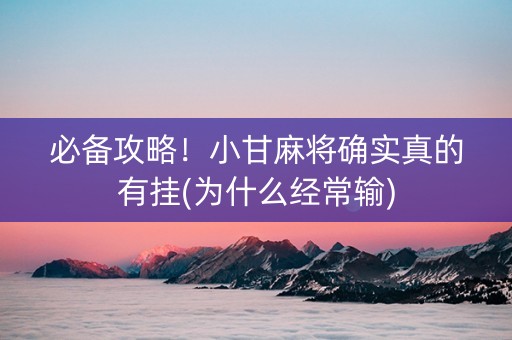 必备攻略！小甘麻将确实真的有挂(为什么经常输)