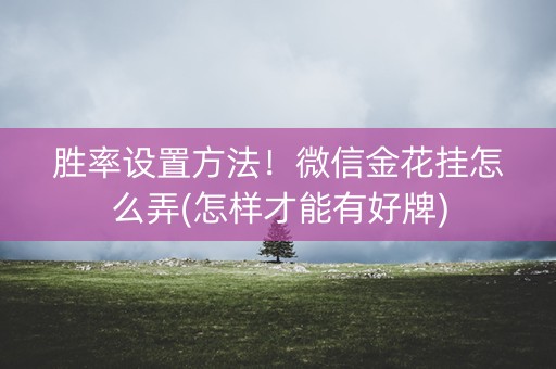 胜率设置方法！微信金花挂怎么弄(怎样才能有好牌)